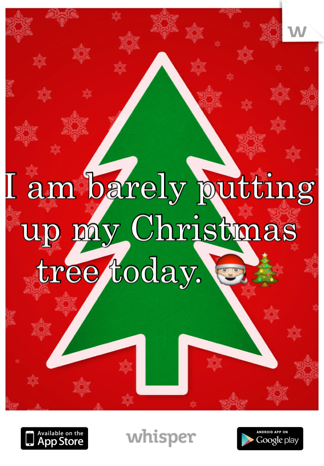 I am barely putting up my Christmas tree today. 🎅🎄