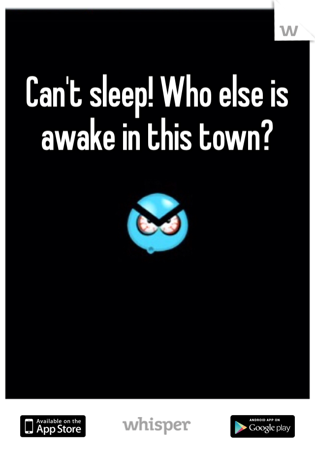 Can't sleep! Who else is awake in this town?
