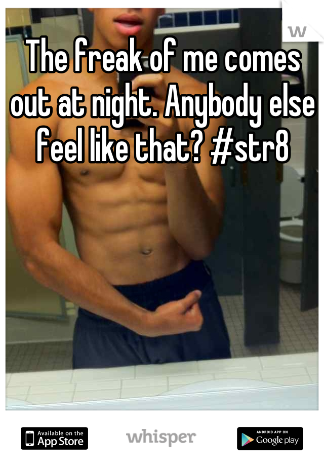 The freak of me comes out at night. Anybody else feel like that? #str8