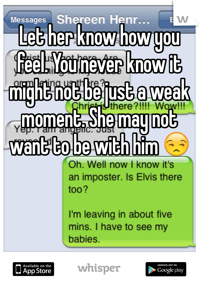 Let her know how you feel. You never know it might not be just a weak moment. She may not want to be with him 😒