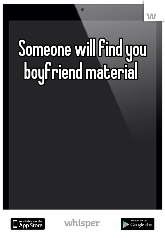 Someone will find you boyfriend material 