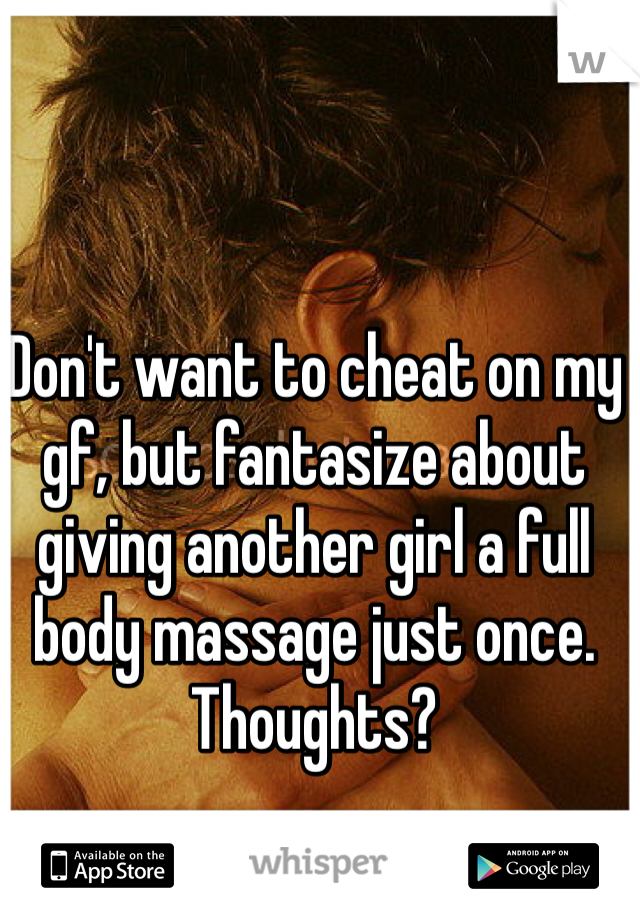 Don't want to cheat on my gf, but fantasize about giving another girl a full body massage just once.  Thoughts?
