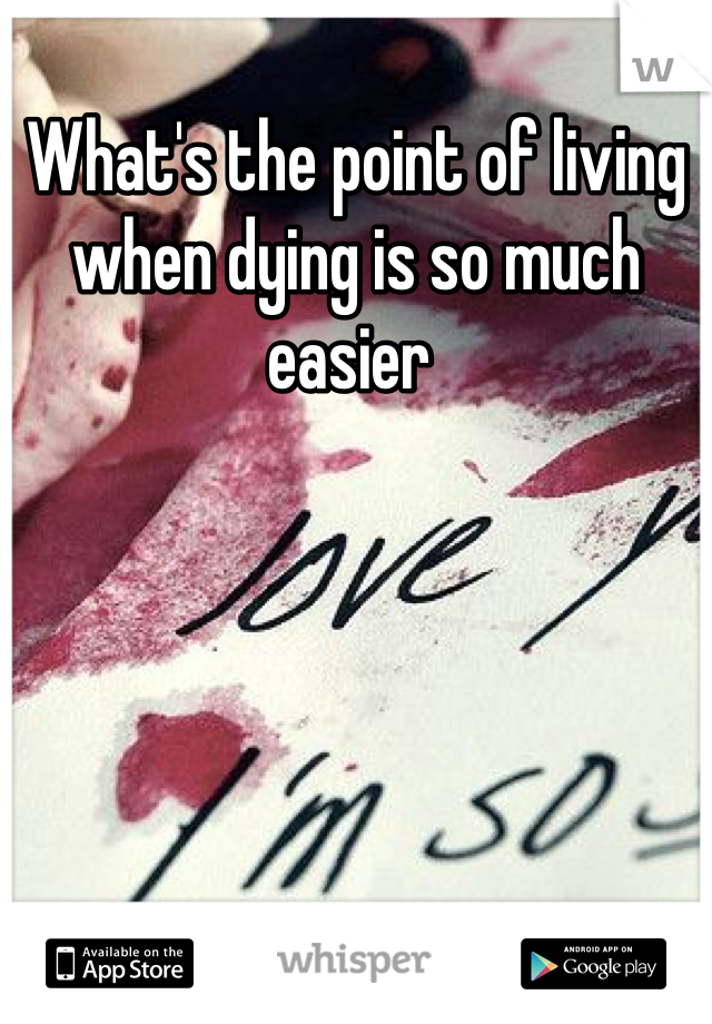 What's the point of living when dying is so much easier 