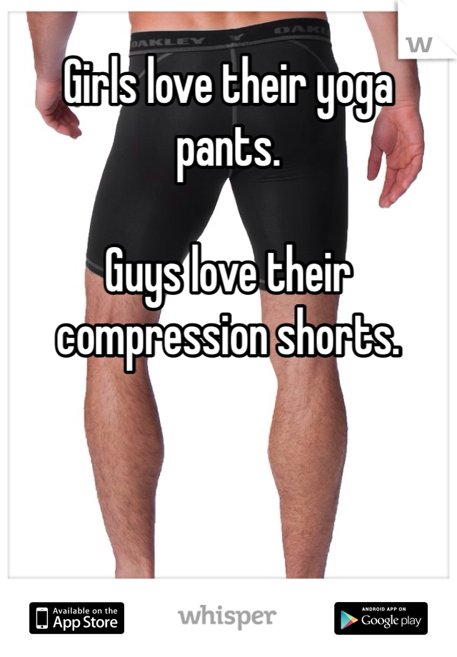 Girls love their yoga pants. 

Guys love their compression shorts. 