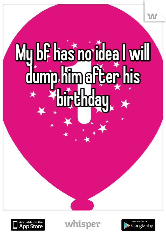 My bf has no idea I will dump him after his birthday
