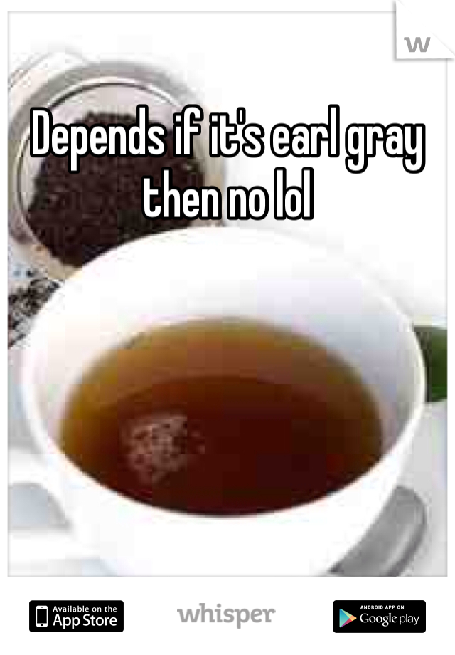 Depends if it's earl gray then no lol