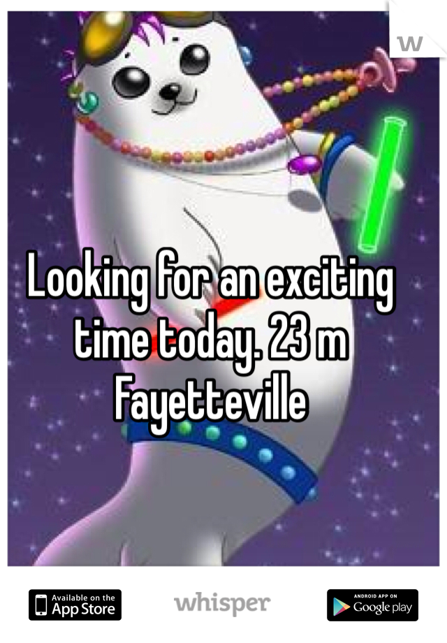 Looking for an exciting time today. 23 m Fayetteville