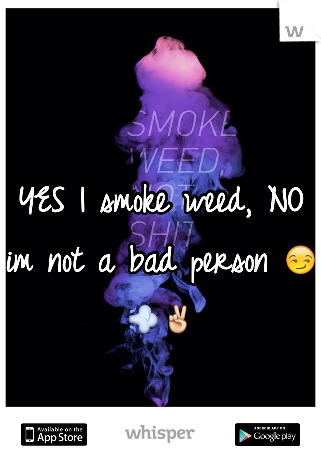 YES I smoke weed, NO im not a bad person 😏💨✌️