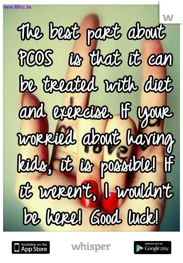 The best part about PCOS  is that it can be treated with diet and exercise. If your worried about having kids, it is possible! If it weren't, I wouldn't be here! Good luck! 