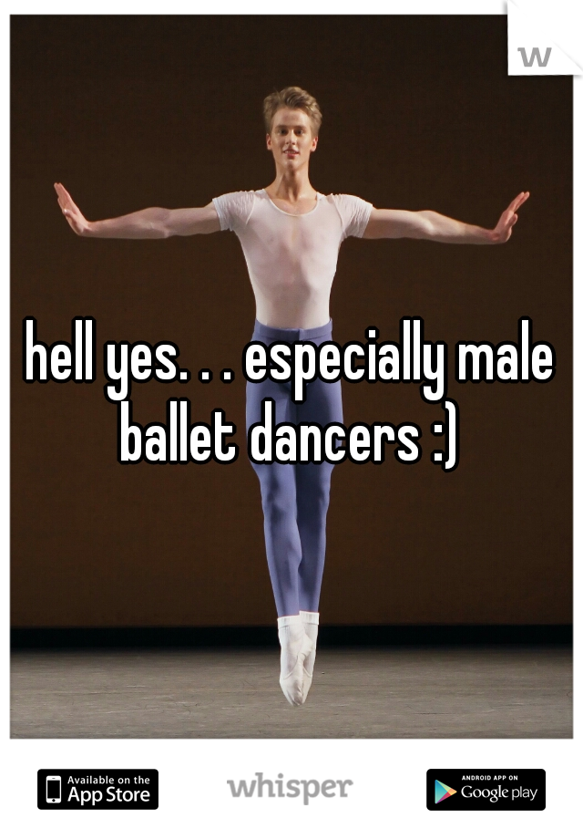 hell yes. . . especially male ballet dancers :) 