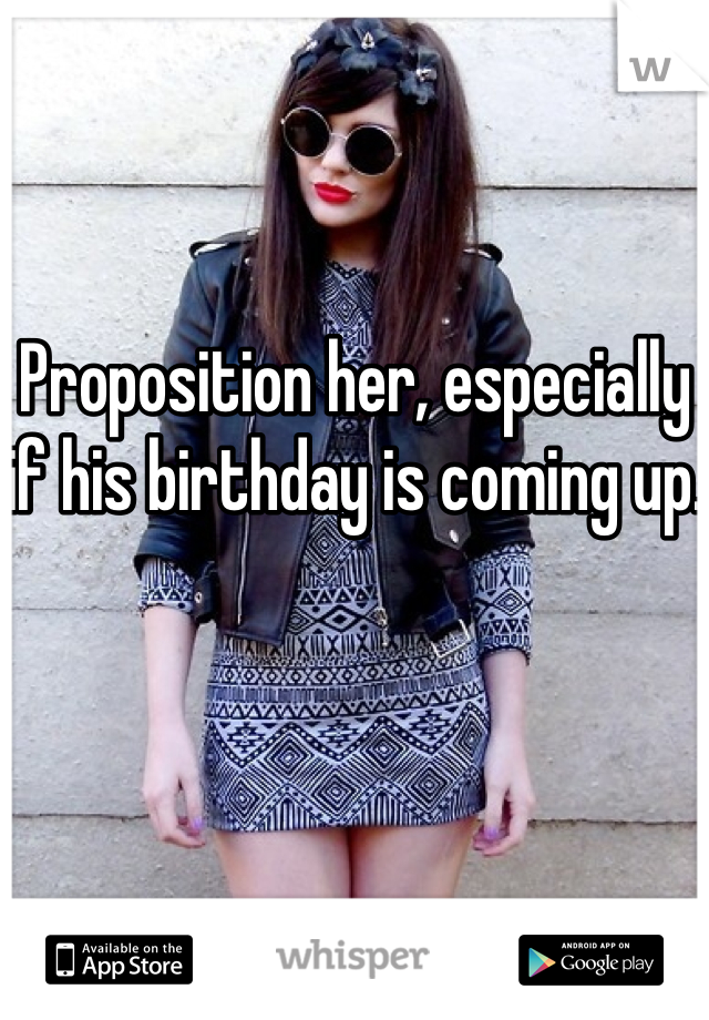 Proposition her, especially if his birthday is coming up. 