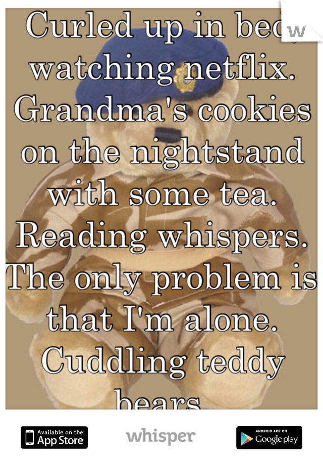 Curled up in bed, watching netflix. 
Grandma's cookies on the nightstand with some tea. Reading whispers. The only problem is that I'm alone. Cuddling teddy bears.