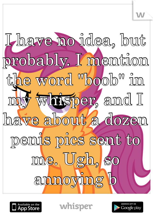 I have no idea, but probably. I mention the word "boob" in my whisper, and I have about a dozen penis pics sent to me. Ugh, so annoying b