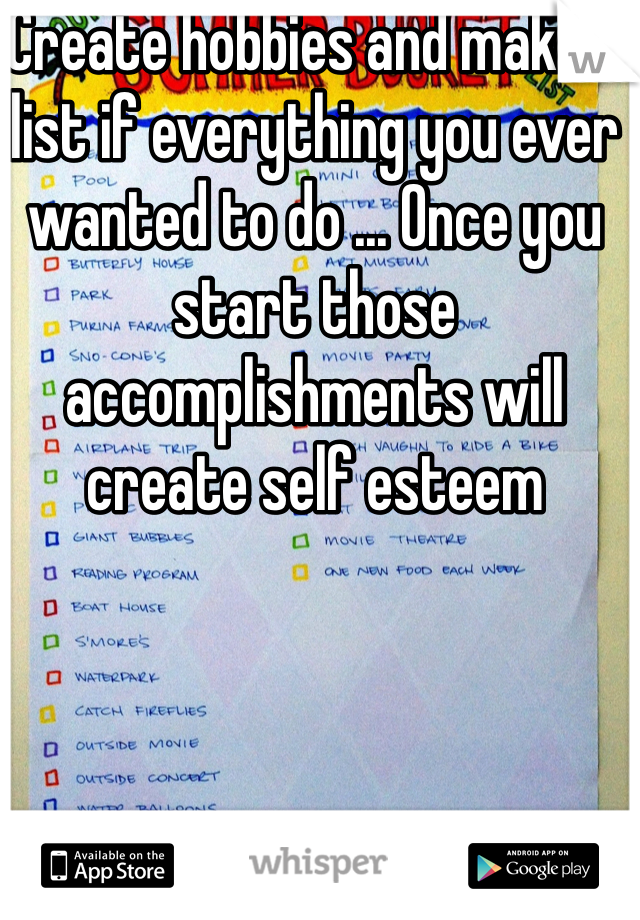 Create hobbies and make a list if everything you ever wanted to do ... Once you start those accomplishments will create self esteem