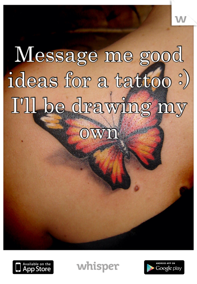 Message me good ideas for a tattoo :) I'll be drawing my own