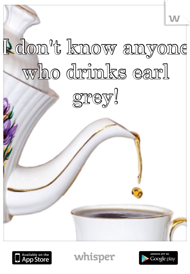 I don't know anyone who drinks earl grey! 