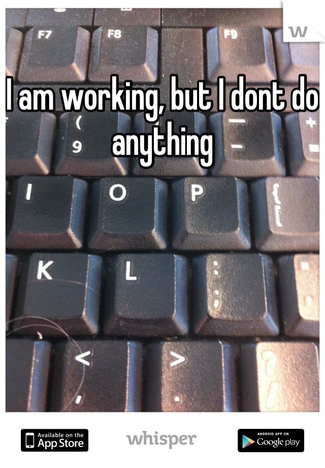 I am working, but I dont do anything