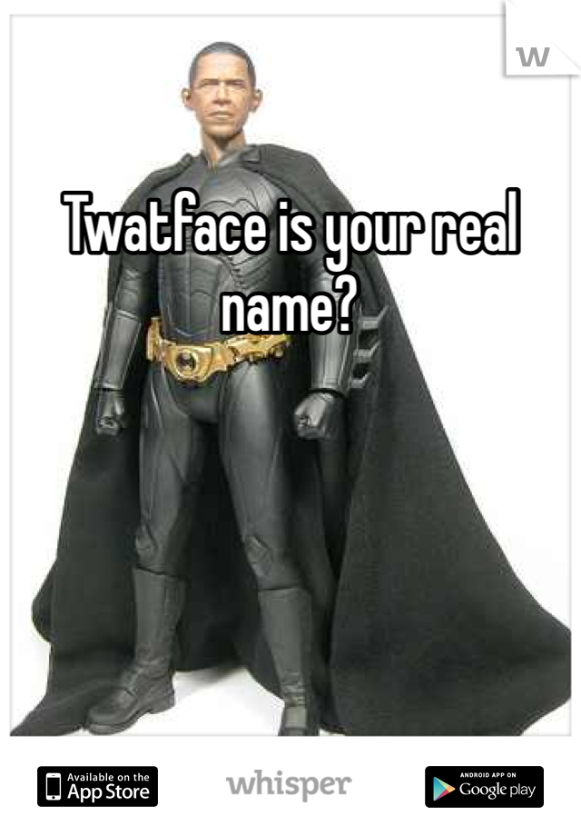 Twatface is your real name? 