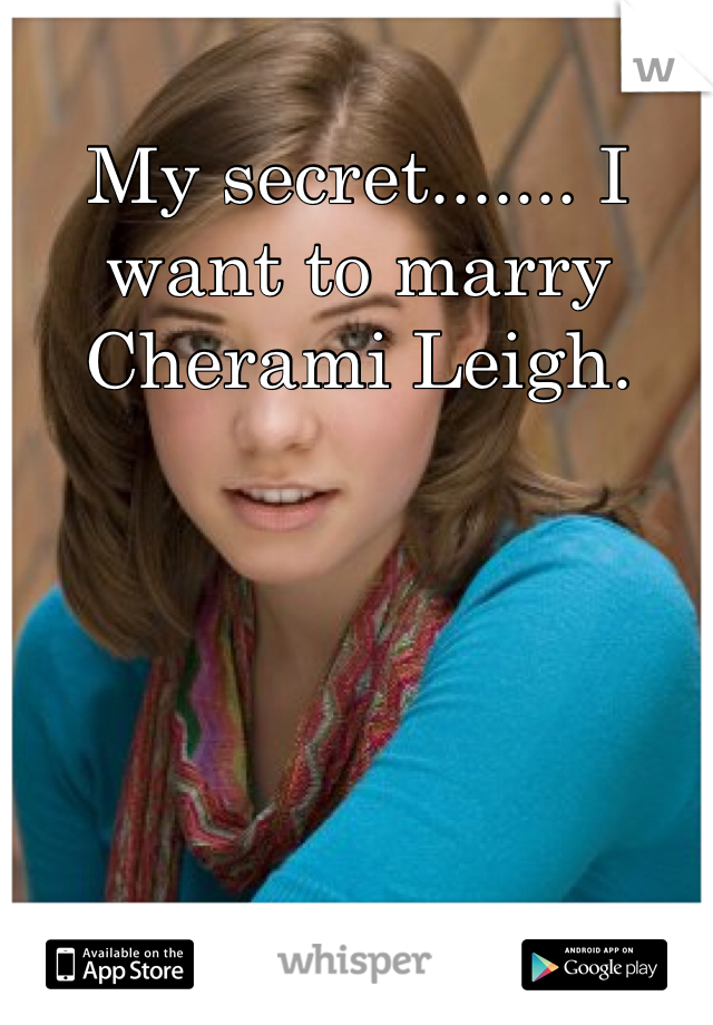 My secret....... I want to marry Cherami Leigh.