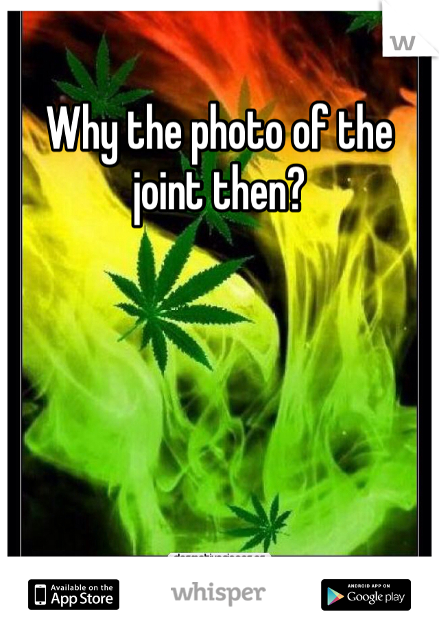 Why the photo of the joint then?