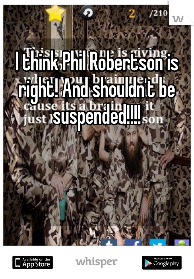 I think Phil Robertson is right! And shouldn't be suspended!!!!
