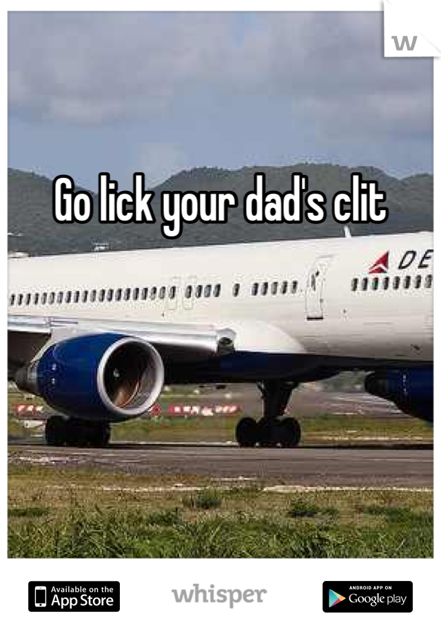 Go lick your dad's clit