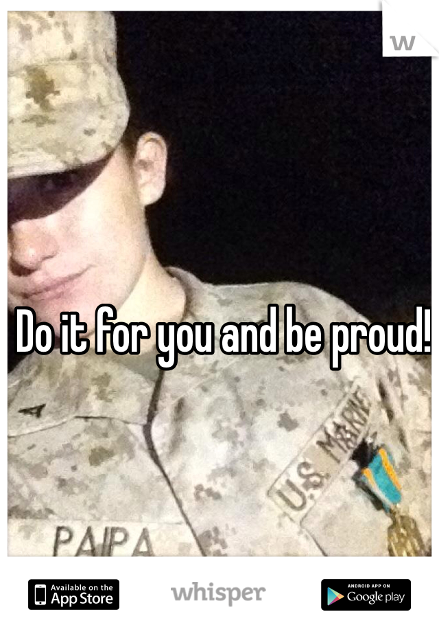 Do it for you and be proud!