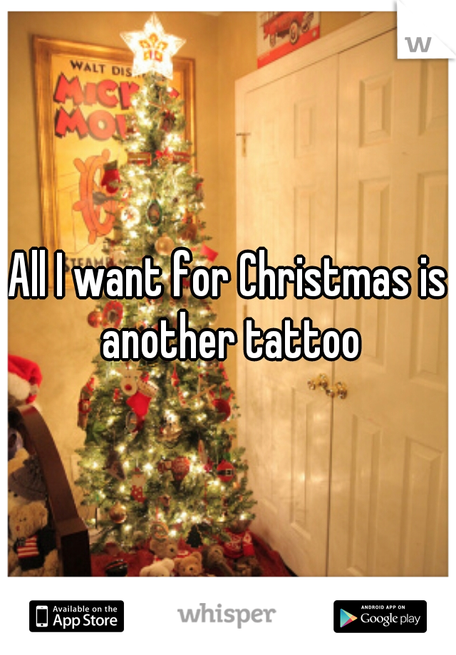 All I want for Christmas is another tattoo