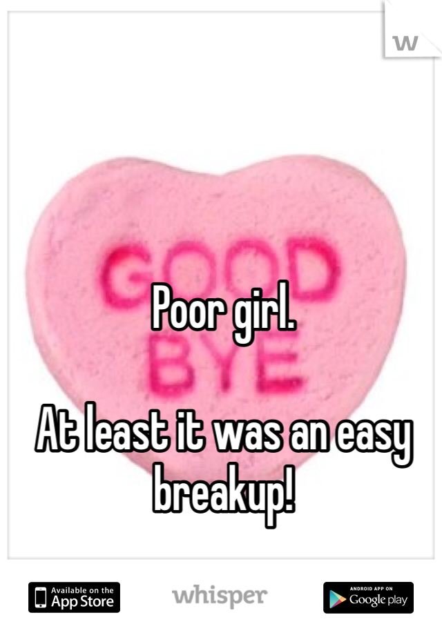 Poor girl. 

At least it was an easy breakup! 