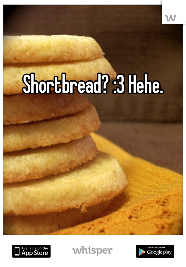 Shortbread? :3 Hehe.