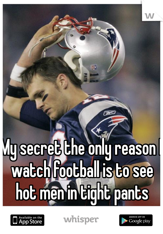 My secret the only reason I watch football is to see hot men in tight pants 