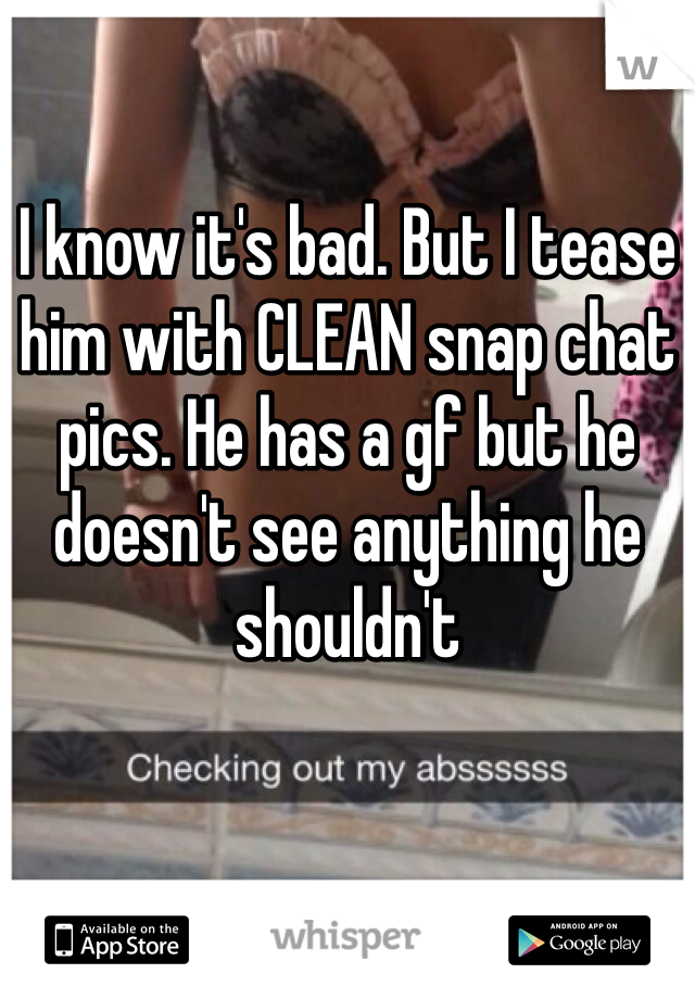 I know it's bad. But I tease him with CLEAN snap chat pics. He has a gf but he doesn't see anything he shouldn't 