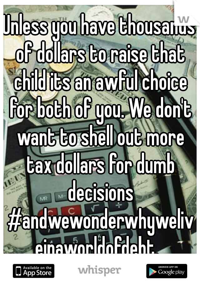 Unless you have thousands of dollars to raise that child its an awful choice for both of you. We don't want to shell out more tax dollars for dumb decisions #andwewonderwhyweliveinaworldofdebt. 