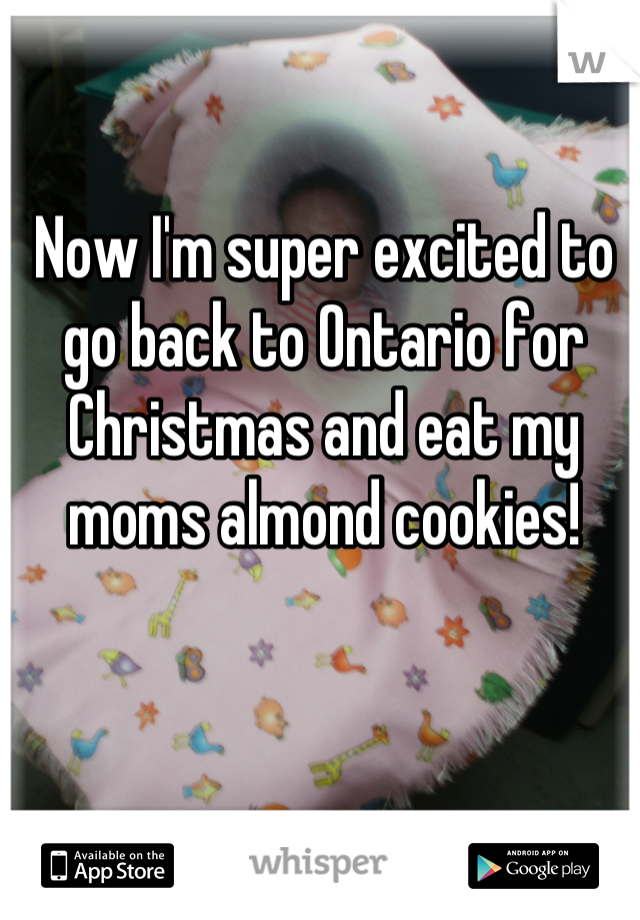 Now I'm super excited to go back to Ontario for Christmas and eat my moms almond cookies!