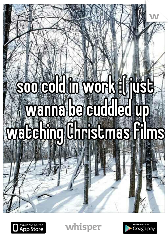 soo cold in work :( just wanna be cuddled up watching Christmas films 
