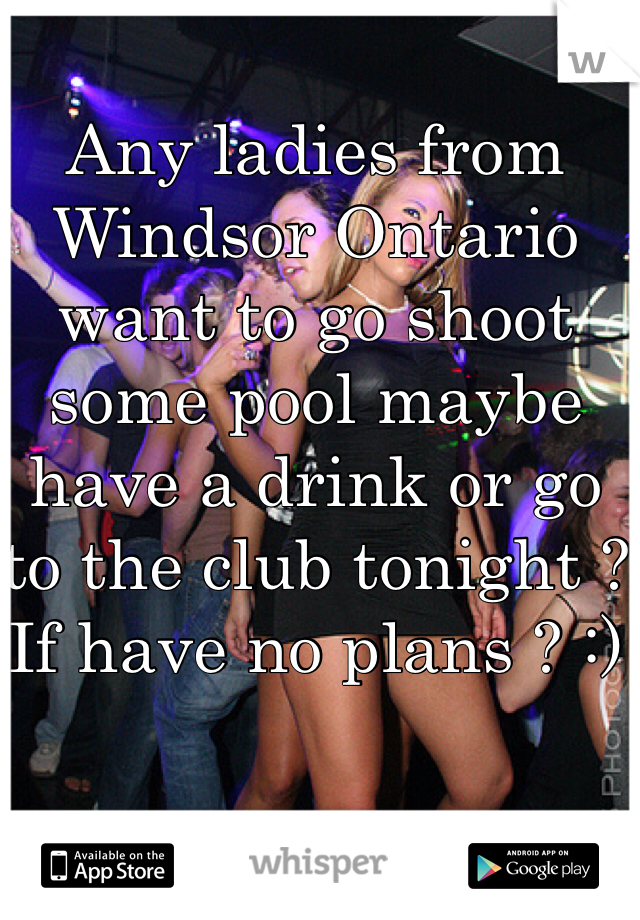 Any ladies from Windsor Ontario want to go shoot some pool maybe have a drink or go to the club tonight ? If have no plans ? :)
