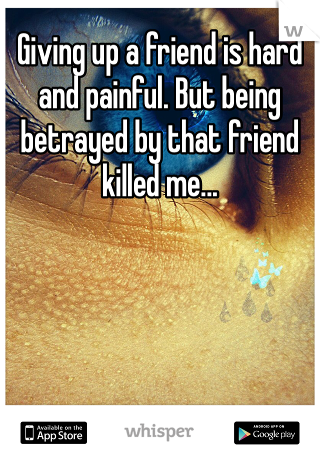 Giving up a friend is hard and painful. But being betrayed by that friend killed me...