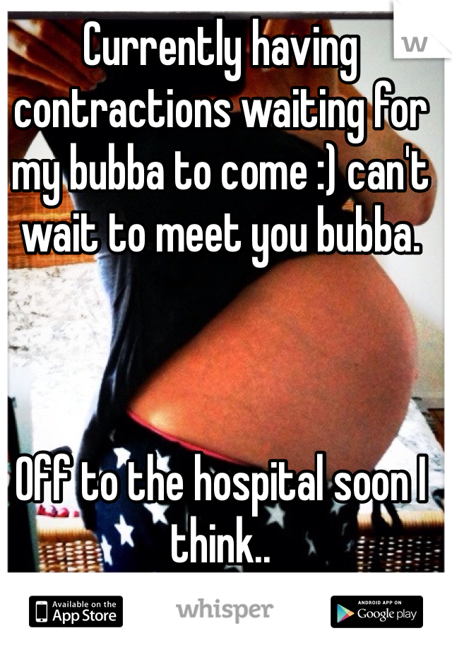 Currently having contractions waiting for my bubba to come :) can't wait to meet you bubba.



Off to the hospital soon I think..