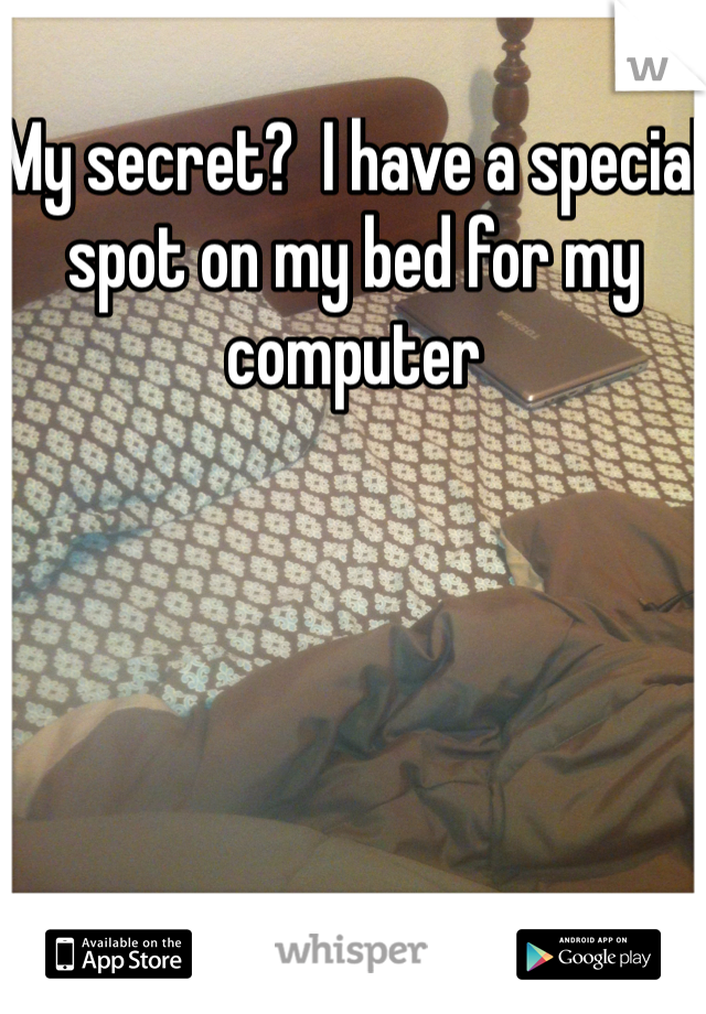 My secret?  I have a special spot on my bed for my computer