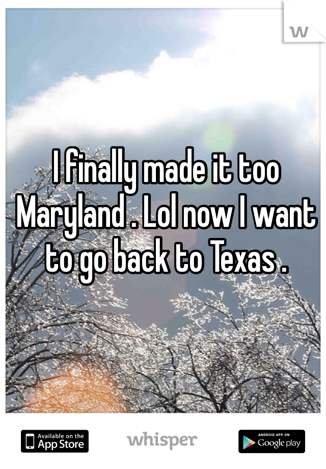 I finally made it too Maryland . Lol now I want to go back to Texas . 