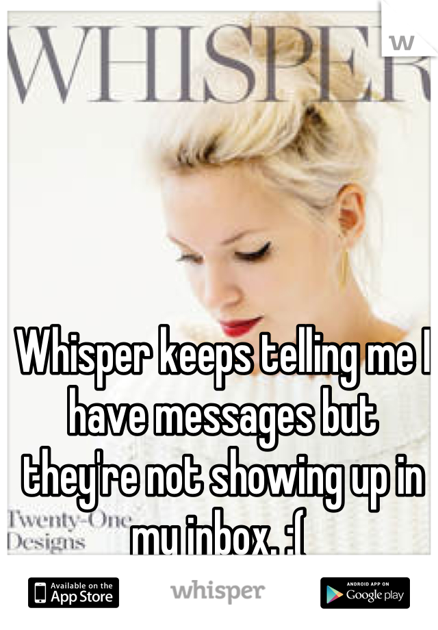 Whisper keeps telling me I have messages but they're not showing up in my inbox. :( 
