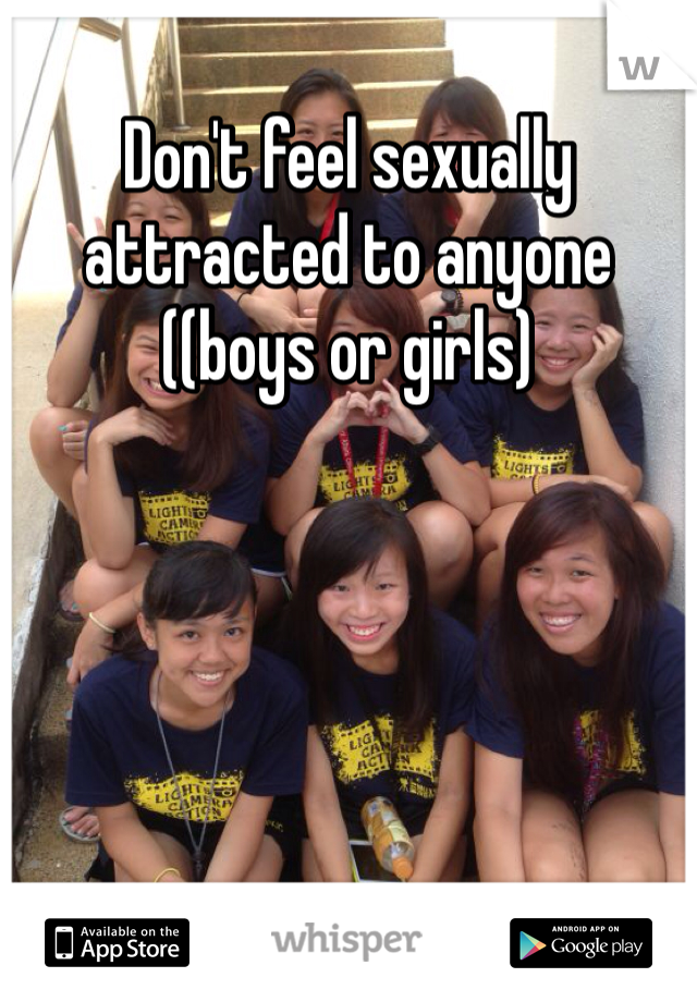 Don't feel sexually attracted to anyone ((boys or girls)