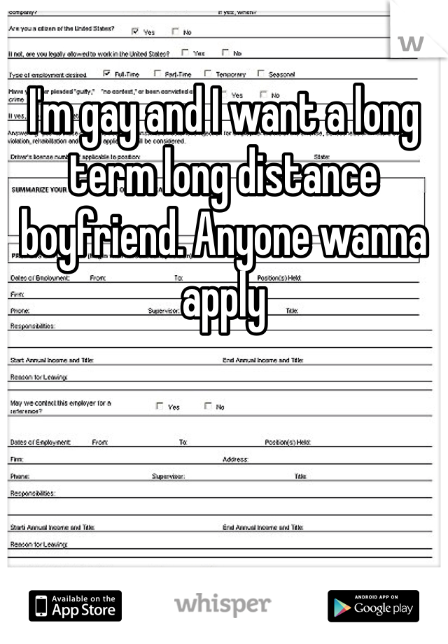 I'm gay and I want a long term long distance boyfriend. Anyone wanna apply 