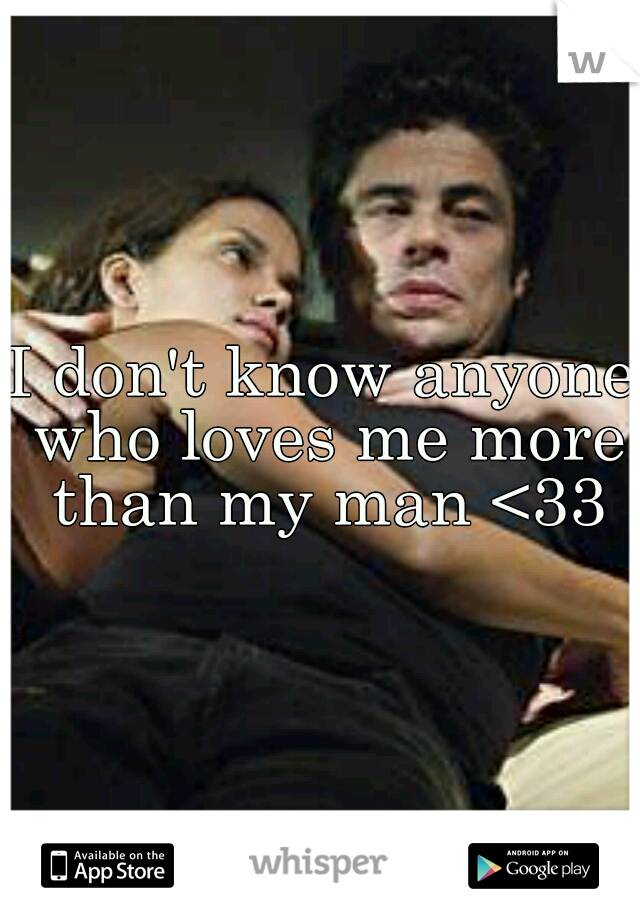 I don't know anyone who loves me more than my man <33