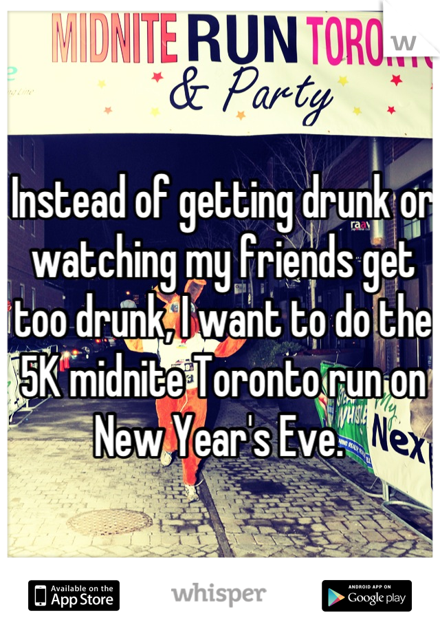Instead of getting drunk or watching my friends get too drunk, I want to do the 5K midnite Toronto run on New Year's Eve. 