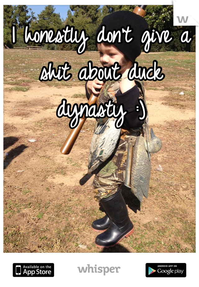 I honestly don't give a shit about duck dynasty :) 