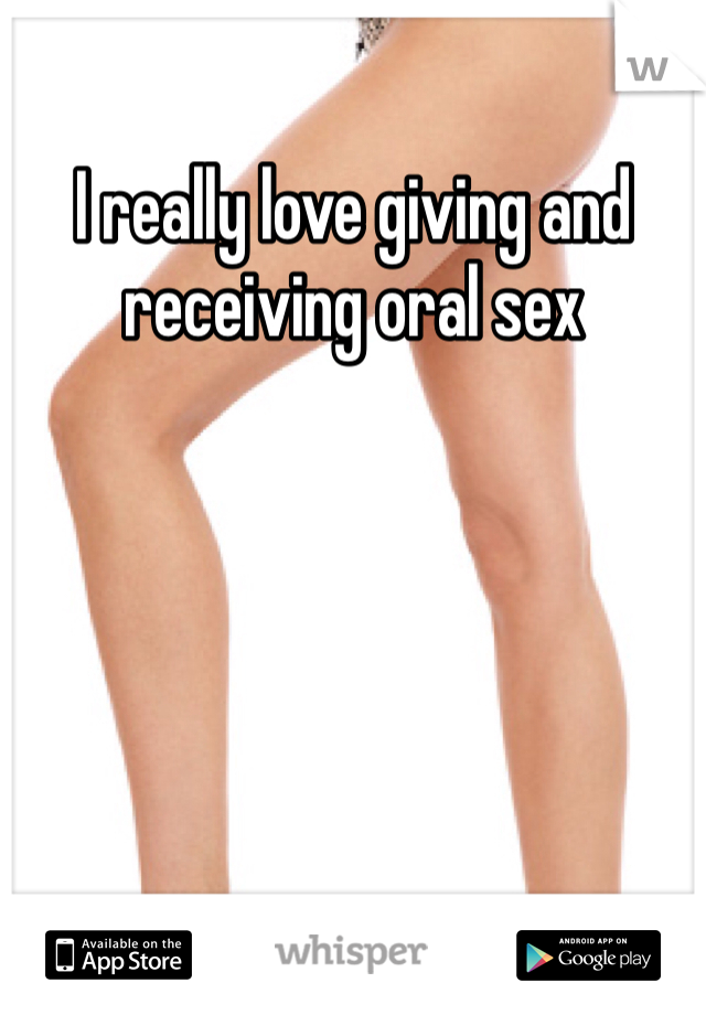 I really love giving and receiving oral sex
