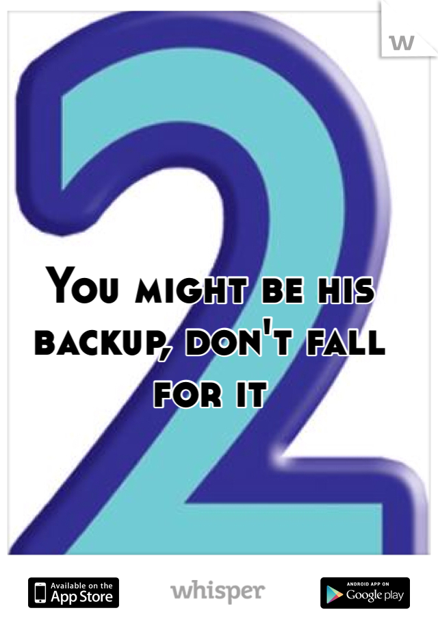You might be his backup, don't fall for it