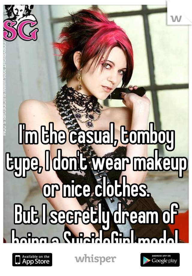 I'm the casual, tomboy type, I don't wear makeup or nice clothes.
But I secretly dream of being a SuicideGirl model.