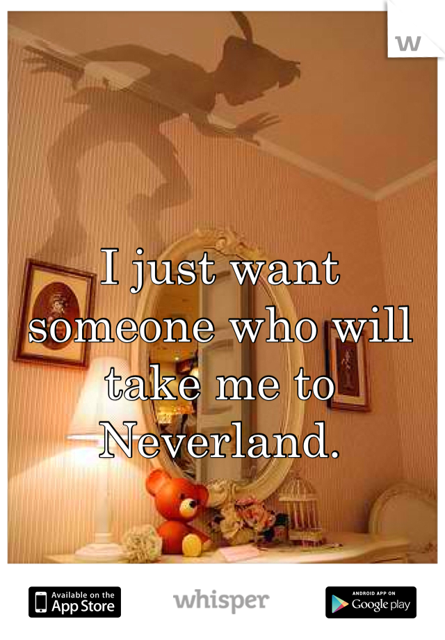 I just want someone who will take me to Neverland.